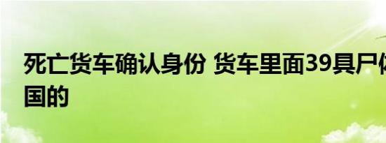 死亡货车确认身份 货车里面39具尸体都是哪国的