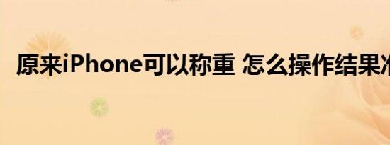 原来iPhone可以称重 怎么操作结果准确吗