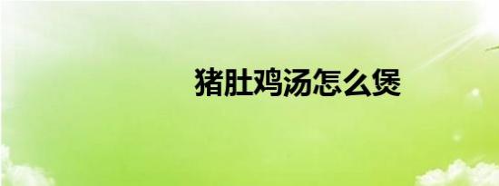 猪肚鸡汤怎么煲