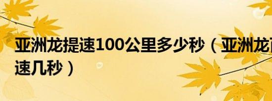 亚洲龙提速100公里多少秒（亚洲龙百公里加速几秒）