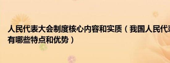 人民代表大会制度核心内容和实质（我国人民代表大会制度有哪些特点和优势）