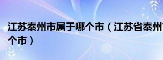 江苏泰州市属于哪个市（江苏省泰州市属于哪个市）