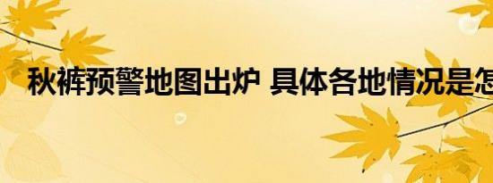 秋裤预警地图出炉 具体各地情况是怎样的