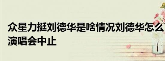 众星力挺刘德华是啥情况刘德华怎么了刘德华演唱会中止