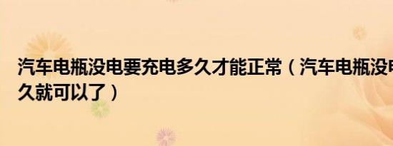 汽车电瓶没电要充电多久才能正常（汽车电瓶没电了充电多久就可以了）
