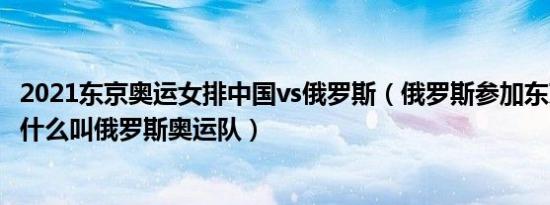 2021东京奥运女排中国vs俄罗斯（俄罗斯参加东京奥运会为什么叫俄罗斯奥运队）