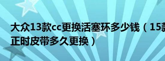 大众13款cc更换活塞环多少钱（15款大众cc正时皮带多久更换）