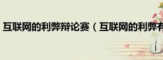 互联网的利弊辩论赛（互联网的利弊有哪些）