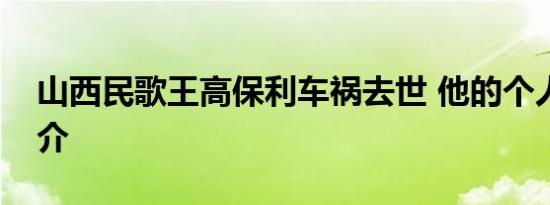 山西民歌王高保利车祸去世 他的个人资料简介