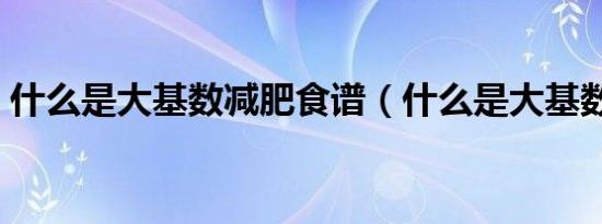 什么是大基数减肥食谱（什么是大基数减肥）