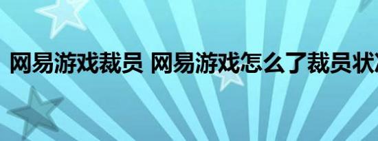 网易游戏裁员 网易游戏怎么了裁员状况如何