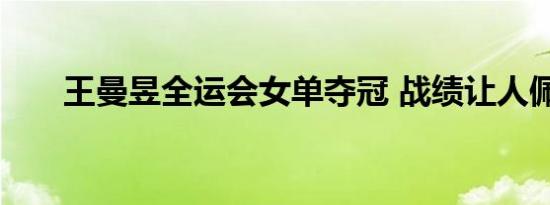 王曼昱全运会女单夺冠 战绩让人佩服