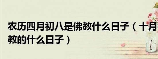 农历四月初八是佛教什么日子（十月初八是佛教的什么日子）
