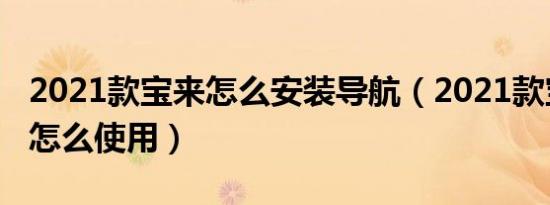 2021款宝来怎么安装导航（2021款宝来导航怎么使用）