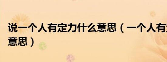 说一个人有定力什么意思（一个人有定力什么意思）