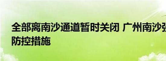 全部离南沙通道暂时关闭 广州南沙强化疫情防控措施
