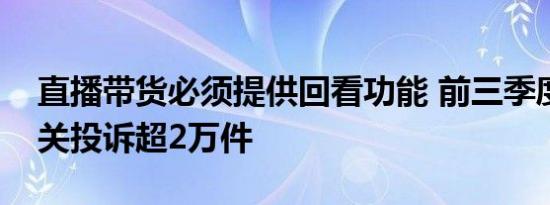 直播带货必须提供回看功能 前三季度直播相关投诉超2万件