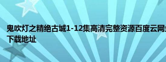 鬼吹灯之精绝古城1-12集高清完整资源百度云网盘链接迅雷下载地址