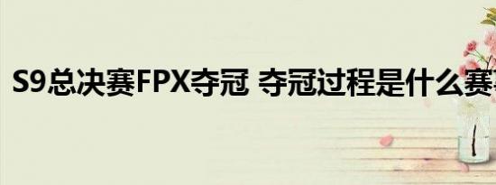 S9总决赛FPX夺冠 夺冠过程是什么赛事回顾