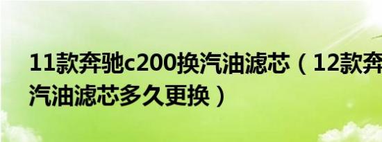 11款奔驰c200换汽油滤芯（12款奔驰c200汽油滤芯多久更换）