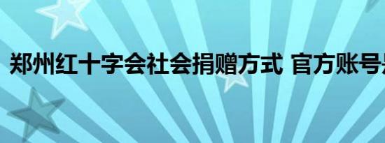 郑州红十字会社会捐赠方式 官方账号是多少