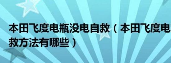 本田飞度电瓶没电自救（本田飞度电瓶没电自救方法有哪些）