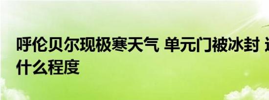 呼伦贝尔现极寒天气 单元门被冰封 这是冷到什么程度