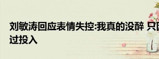刘敏涛回应表情失控:我真的没醉 只因唱歌太过投入