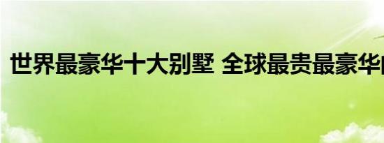 世界最豪华十大别墅 全球最贵最豪华的别墅