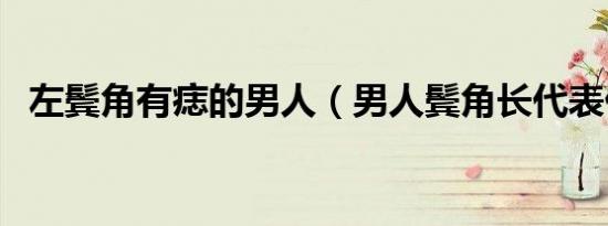 左鬓角有痣的男人（男人鬓角长代表什么）