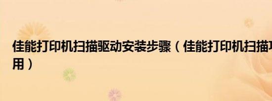 佳能打印机扫描驱动安装步骤（佳能打印机扫描功能如何使用）