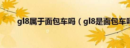 gl8属于面包车吗（gl8是面包车吗）