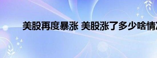 美股再度暴涨 美股涨了多少啥情况