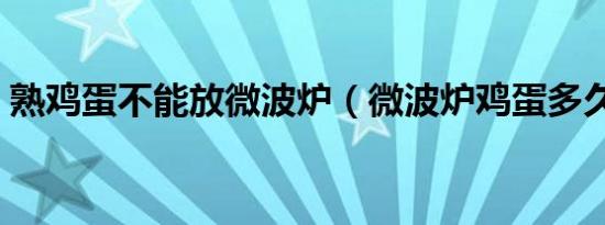 熟鸡蛋不能放微波炉（微波炉鸡蛋多久能熟）