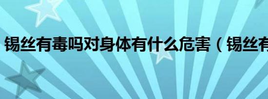 锡丝有毒吗对身体有什么危害（锡丝有毒吗）
