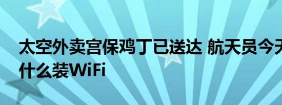 太空外卖宫保鸡丁已送达 航天员今天上午干什么装WiFi