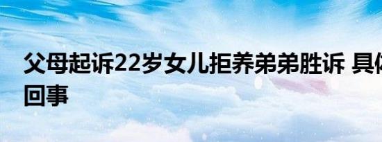 父母起诉22岁女儿拒养弟弟胜诉 具体怎么一回事