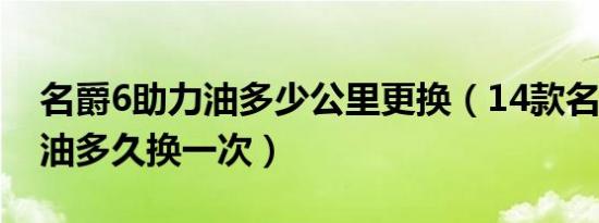 名爵6助力油多少公里更换（14款名爵6助力油多久换一次）