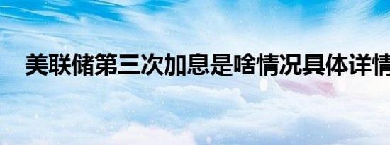 美联储第三次加息是啥情况具体详情怎样