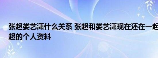 张超娄艺潇什么关系 张超和娄艺潇现在还在一起吗 演员张超的个人资料