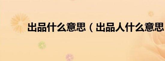 出品什么意思（出品人什么意思）