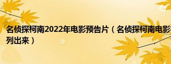 名侦探柯南2022年电影预告片（名侦探柯南电影有哪些全部列出来）