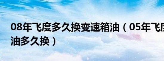 08年飞度多久换变速箱油（05年飞度变速箱油多久换）