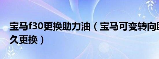 宝马f30更换助力油（宝马可变转向助力油多久更换）