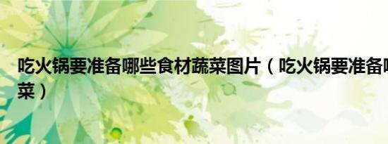 吃火锅要准备哪些食材蔬菜图片（吃火锅要准备哪些食材蔬菜）