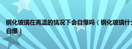 钢化玻璃在高温的情况下会自爆吗（钢化玻璃什么情况下会自爆）