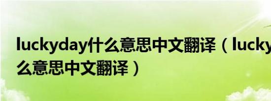 luckyday什么意思中文翻译（luckybaby什么意思中文翻译）