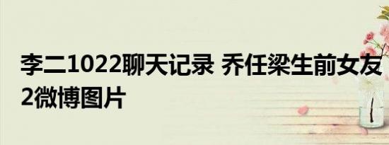 李二1022聊天记录 乔任梁生前女友 李二1022微博图片