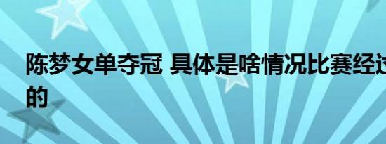 陈梦女单夺冠 具体是啥情况比赛经过是怎样的