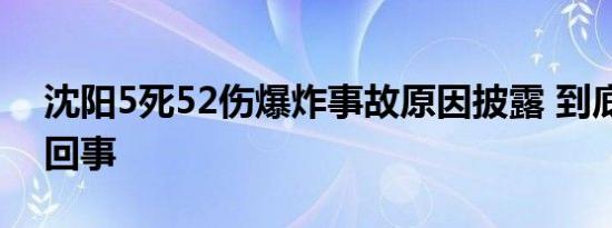 沈阳5死52伤爆炸事故原因披露 到底怎么一回事